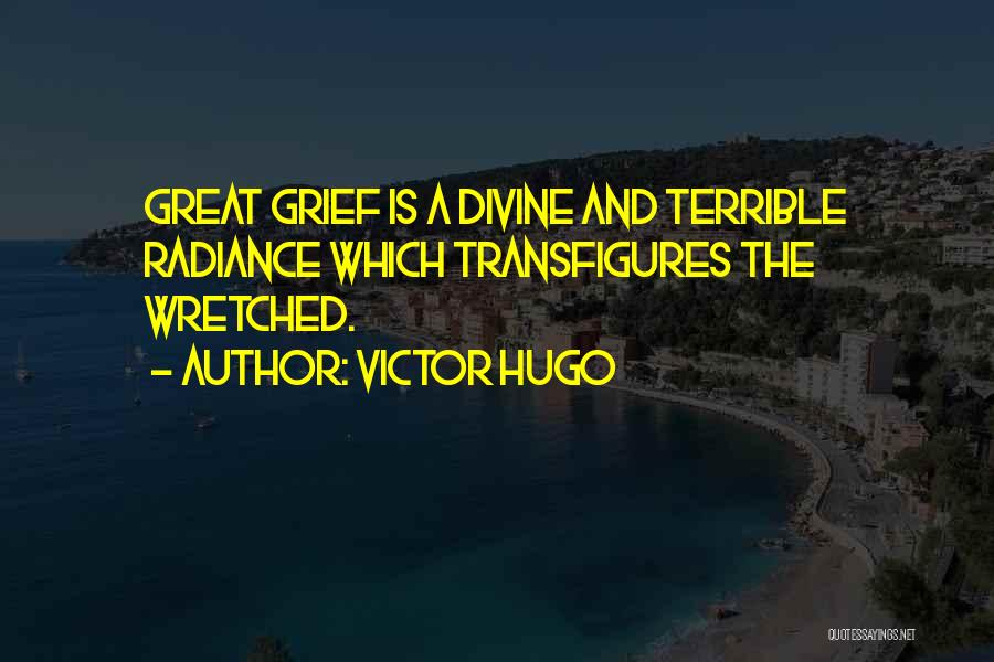 Victor Hugo Quotes: Great Grief Is A Divine And Terrible Radiance Which Transfigures The Wretched.