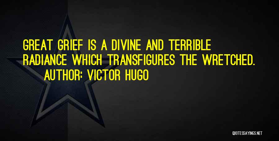 Victor Hugo Quotes: Great Grief Is A Divine And Terrible Radiance Which Transfigures The Wretched.