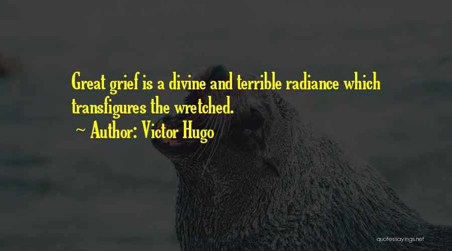 Victor Hugo Quotes: Great Grief Is A Divine And Terrible Radiance Which Transfigures The Wretched.