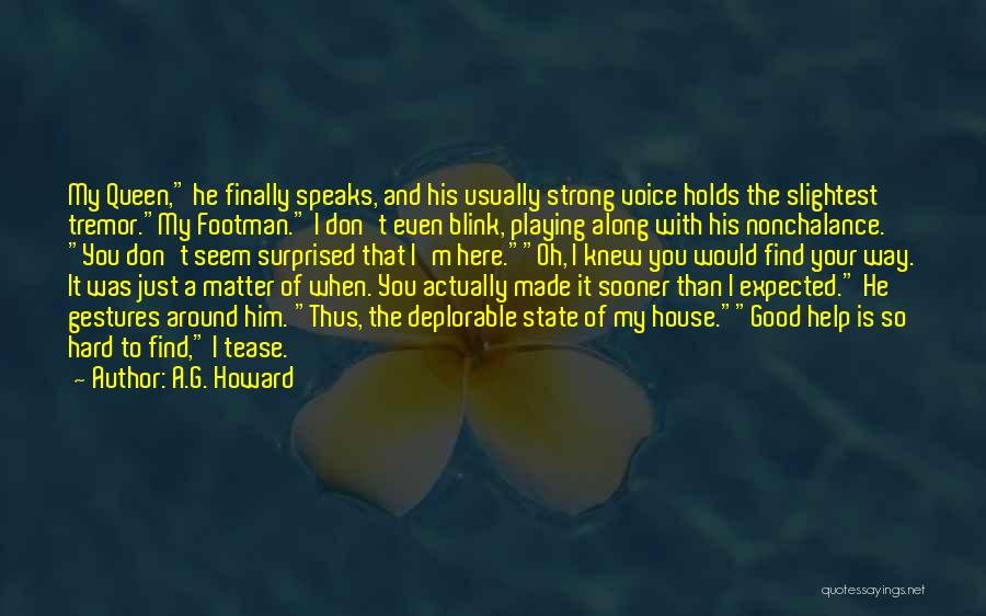 A.G. Howard Quotes: My Queen, He Finally Speaks, And His Usually Strong Voice Holds The Slightest Tremor.my Footman. I Don't Even Blink, Playing