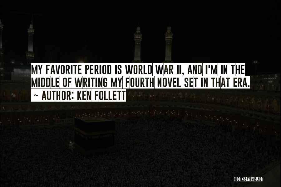 Ken Follett Quotes: My Favorite Period Is World War Ii, And I'm In The Middle Of Writing My Fourth Novel Set In That
