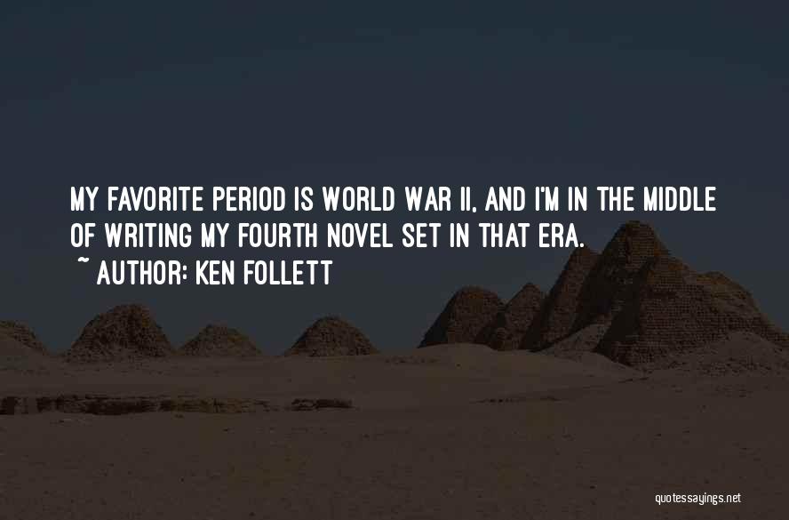Ken Follett Quotes: My Favorite Period Is World War Ii, And I'm In The Middle Of Writing My Fourth Novel Set In That