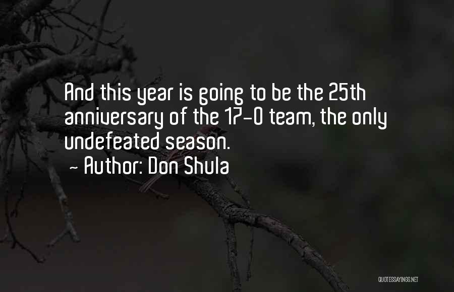 Don Shula Quotes: And This Year Is Going To Be The 25th Anniversary Of The 17-0 Team, The Only Undefeated Season.
