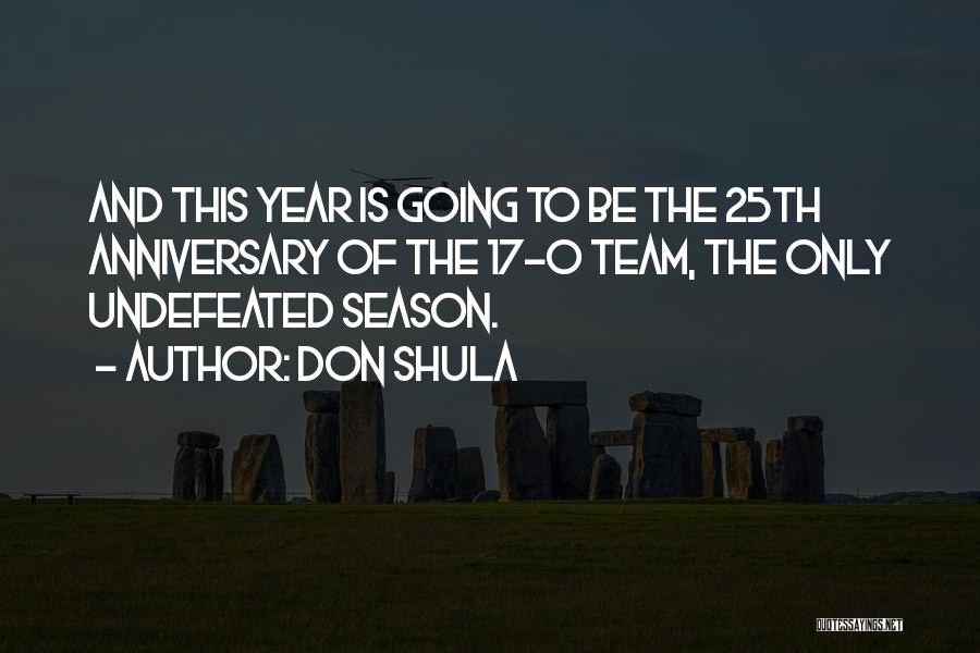 Don Shula Quotes: And This Year Is Going To Be The 25th Anniversary Of The 17-0 Team, The Only Undefeated Season.