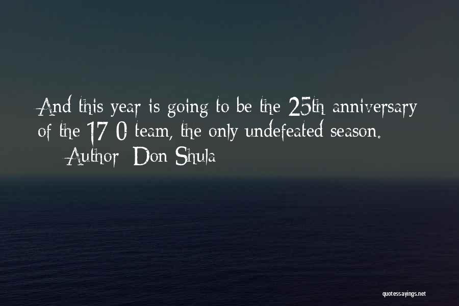 Don Shula Quotes: And This Year Is Going To Be The 25th Anniversary Of The 17-0 Team, The Only Undefeated Season.