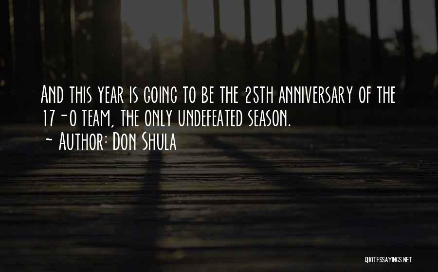 Don Shula Quotes: And This Year Is Going To Be The 25th Anniversary Of The 17-0 Team, The Only Undefeated Season.