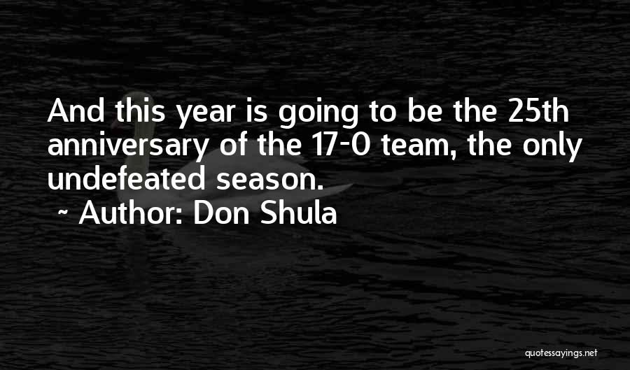 Don Shula Quotes: And This Year Is Going To Be The 25th Anniversary Of The 17-0 Team, The Only Undefeated Season.