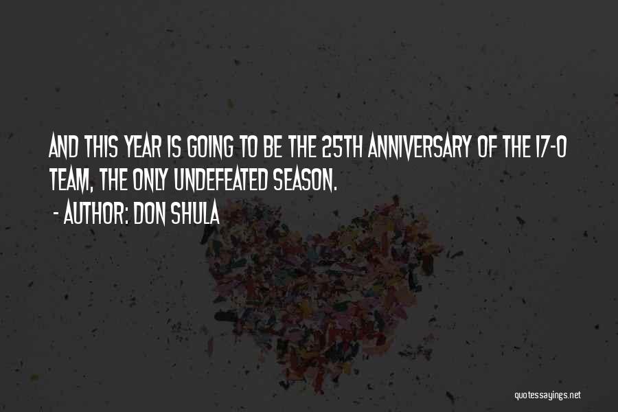 Don Shula Quotes: And This Year Is Going To Be The 25th Anniversary Of The 17-0 Team, The Only Undefeated Season.