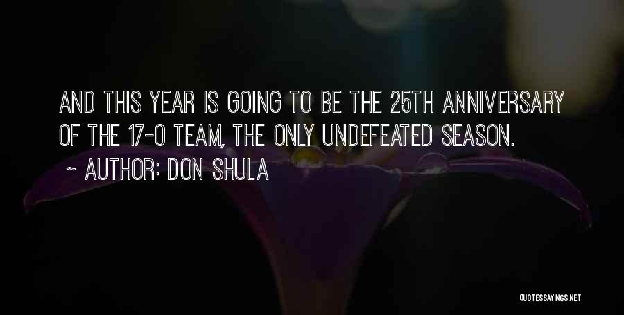 Don Shula Quotes: And This Year Is Going To Be The 25th Anniversary Of The 17-0 Team, The Only Undefeated Season.