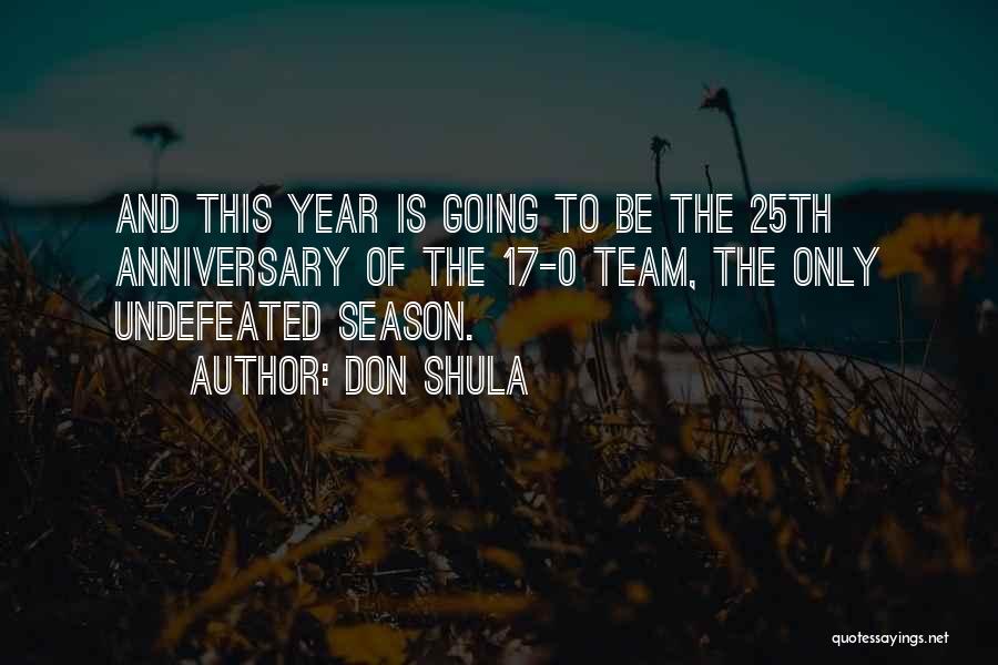 Don Shula Quotes: And This Year Is Going To Be The 25th Anniversary Of The 17-0 Team, The Only Undefeated Season.