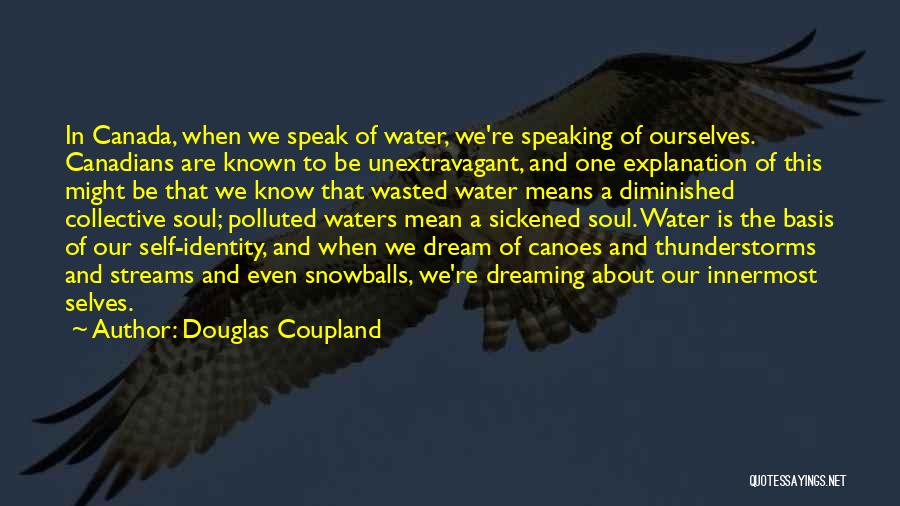 Douglas Coupland Quotes: In Canada, When We Speak Of Water, We're Speaking Of Ourselves. Canadians Are Known To Be Unextravagant, And One Explanation