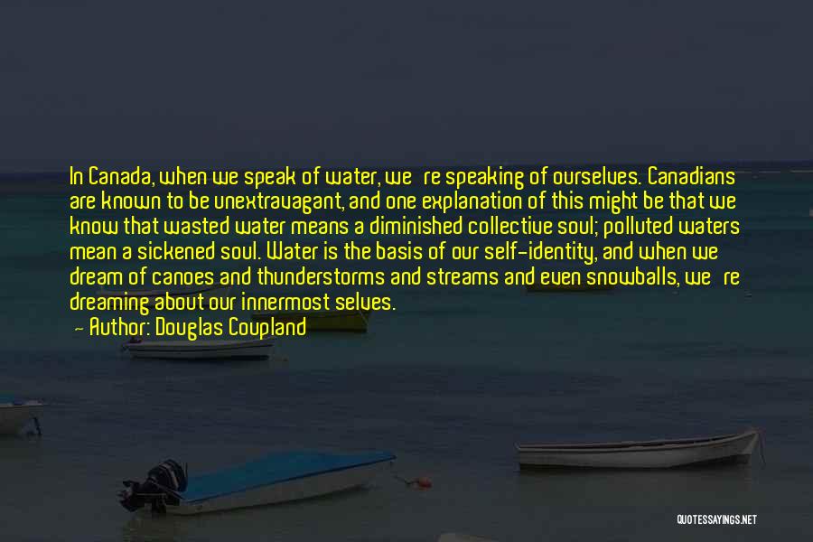 Douglas Coupland Quotes: In Canada, When We Speak Of Water, We're Speaking Of Ourselves. Canadians Are Known To Be Unextravagant, And One Explanation