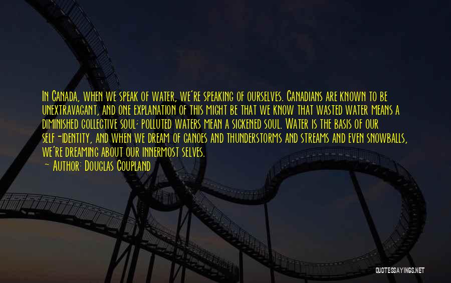 Douglas Coupland Quotes: In Canada, When We Speak Of Water, We're Speaking Of Ourselves. Canadians Are Known To Be Unextravagant, And One Explanation