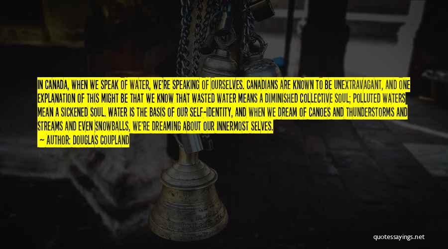 Douglas Coupland Quotes: In Canada, When We Speak Of Water, We're Speaking Of Ourselves. Canadians Are Known To Be Unextravagant, And One Explanation