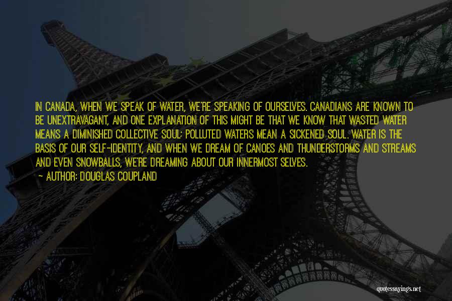 Douglas Coupland Quotes: In Canada, When We Speak Of Water, We're Speaking Of Ourselves. Canadians Are Known To Be Unextravagant, And One Explanation