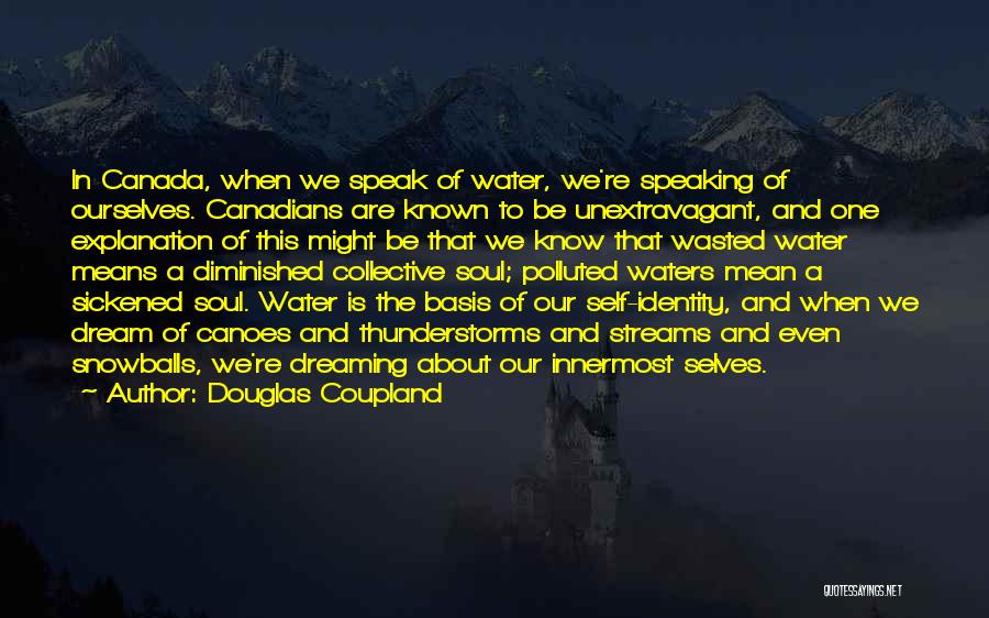 Douglas Coupland Quotes: In Canada, When We Speak Of Water, We're Speaking Of Ourselves. Canadians Are Known To Be Unextravagant, And One Explanation