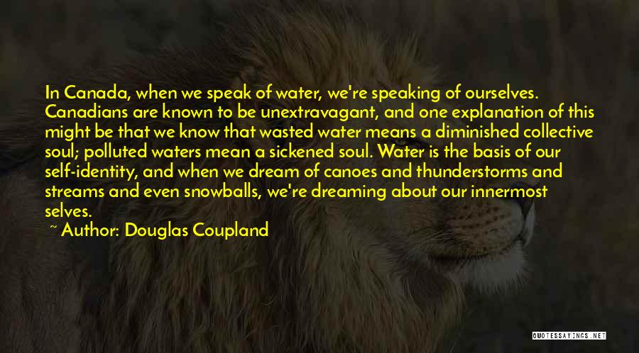 Douglas Coupland Quotes: In Canada, When We Speak Of Water, We're Speaking Of Ourselves. Canadians Are Known To Be Unextravagant, And One Explanation