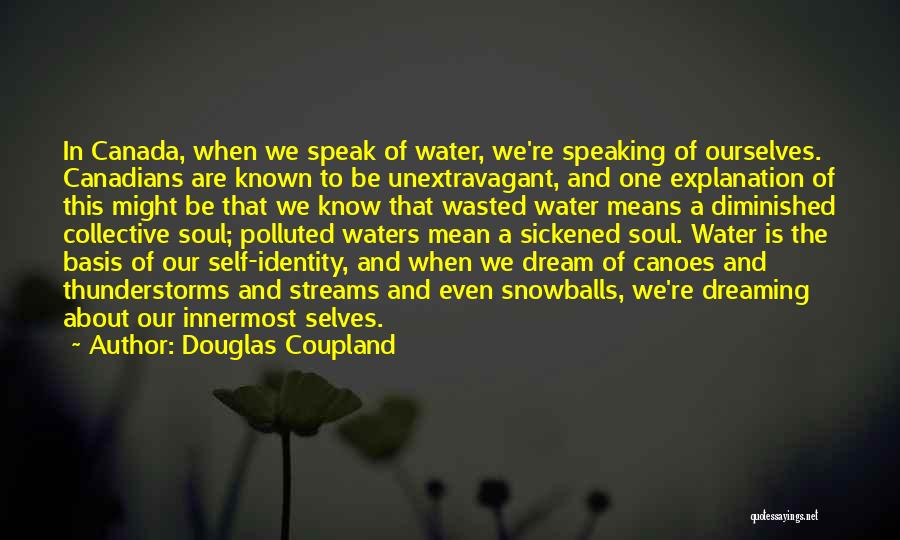 Douglas Coupland Quotes: In Canada, When We Speak Of Water, We're Speaking Of Ourselves. Canadians Are Known To Be Unextravagant, And One Explanation