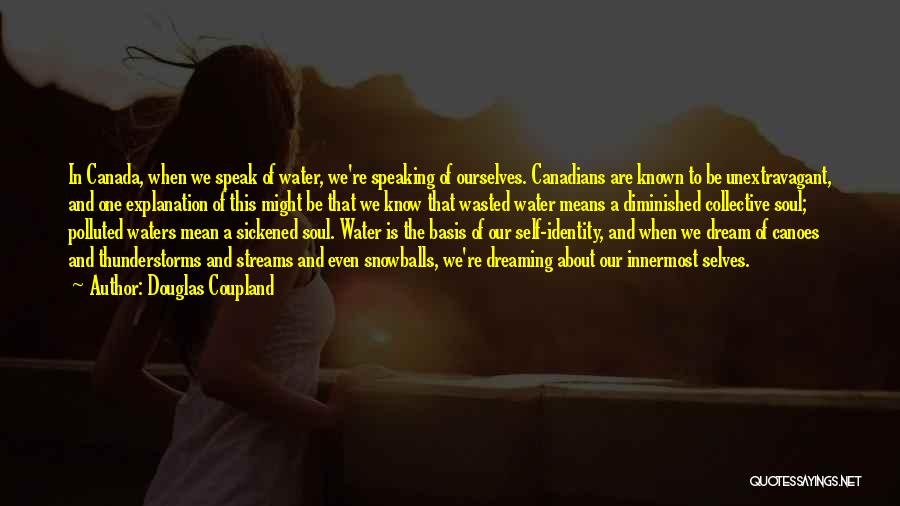 Douglas Coupland Quotes: In Canada, When We Speak Of Water, We're Speaking Of Ourselves. Canadians Are Known To Be Unextravagant, And One Explanation