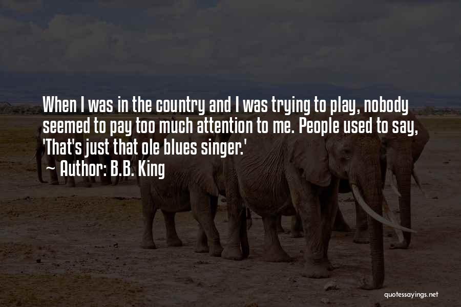 B.B. King Quotes: When I Was In The Country And I Was Trying To Play, Nobody Seemed To Pay Too Much Attention To