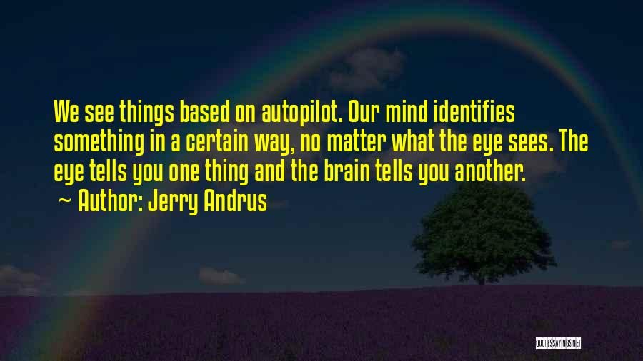 Jerry Andrus Quotes: We See Things Based On Autopilot. Our Mind Identifies Something In A Certain Way, No Matter What The Eye Sees.