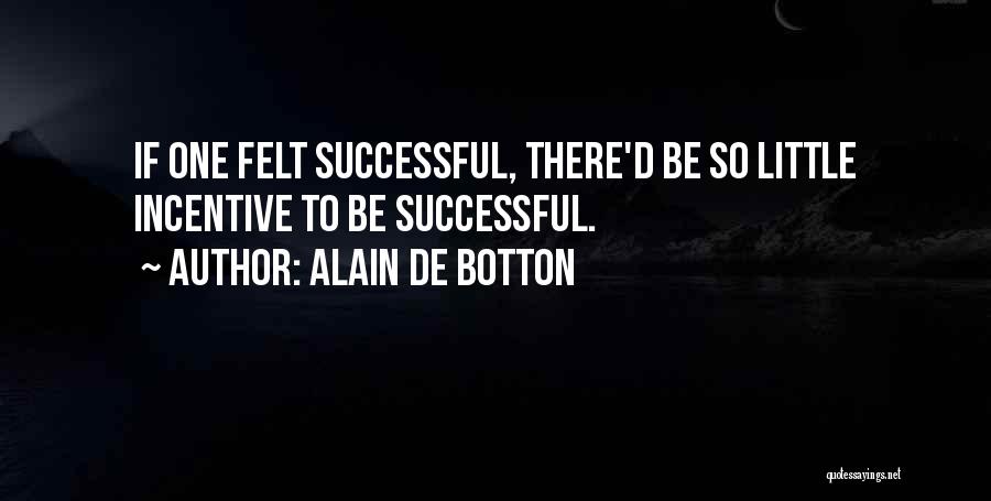 Alain De Botton Quotes: If One Felt Successful, There'd Be So Little Incentive To Be Successful.