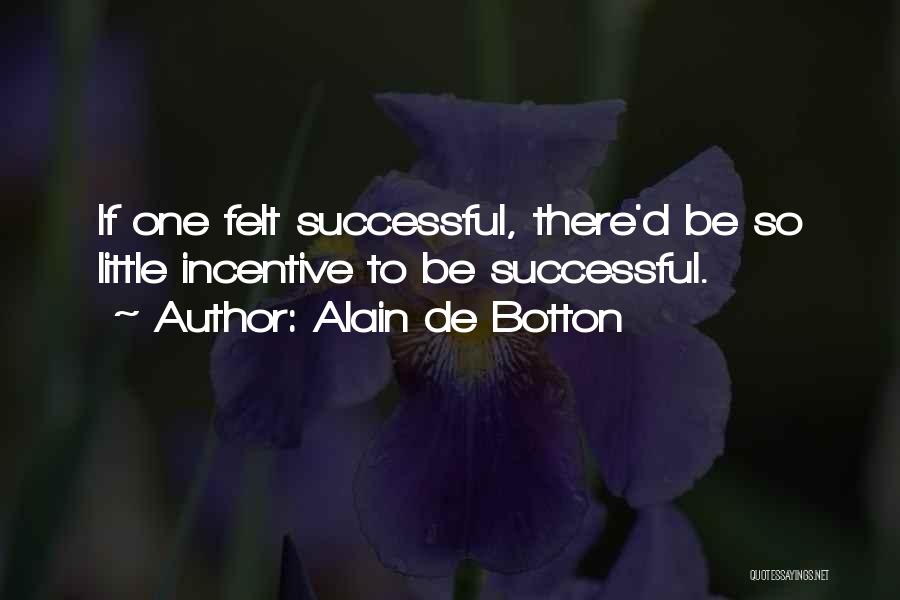 Alain De Botton Quotes: If One Felt Successful, There'd Be So Little Incentive To Be Successful.