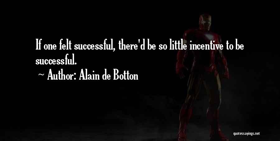 Alain De Botton Quotes: If One Felt Successful, There'd Be So Little Incentive To Be Successful.