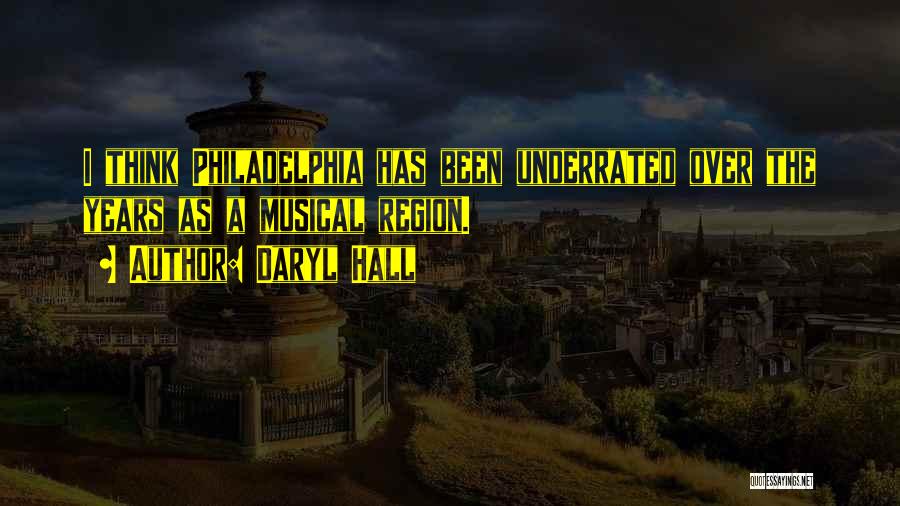 Daryl Hall Quotes: I Think Philadelphia Has Been Underrated Over The Years As A Musical Region.