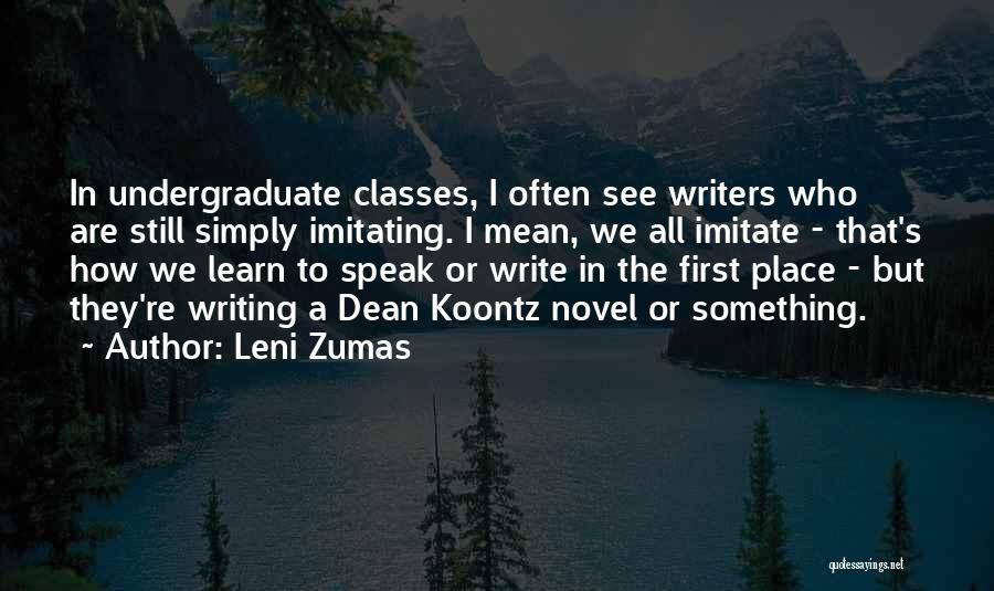 Leni Zumas Quotes: In Undergraduate Classes, I Often See Writers Who Are Still Simply Imitating. I Mean, We All Imitate - That's How