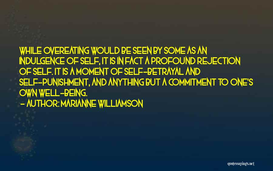 Marianne Williamson Quotes: While Overeating Would Be Seen By Some As An Indulgence Of Self, It Is In Fact A Profound Rejection Of