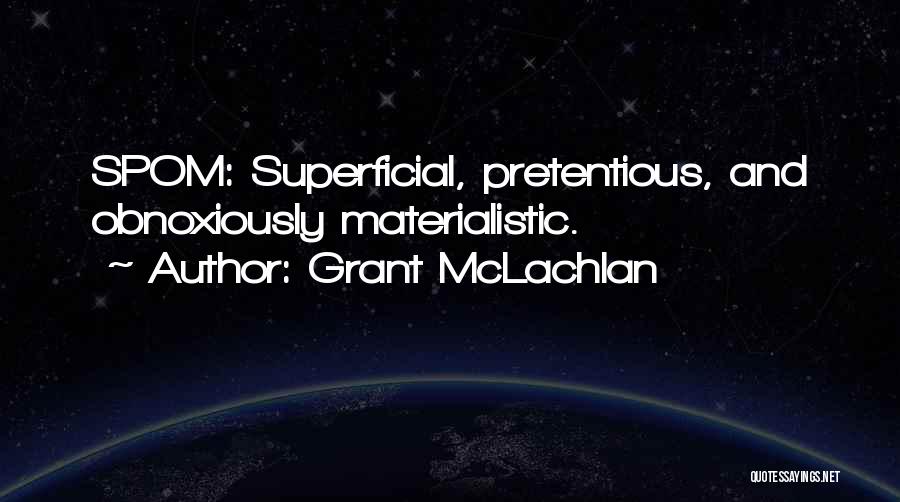 Grant McLachlan Quotes: Spom: Superficial, Pretentious, And Obnoxiously Materialistic.