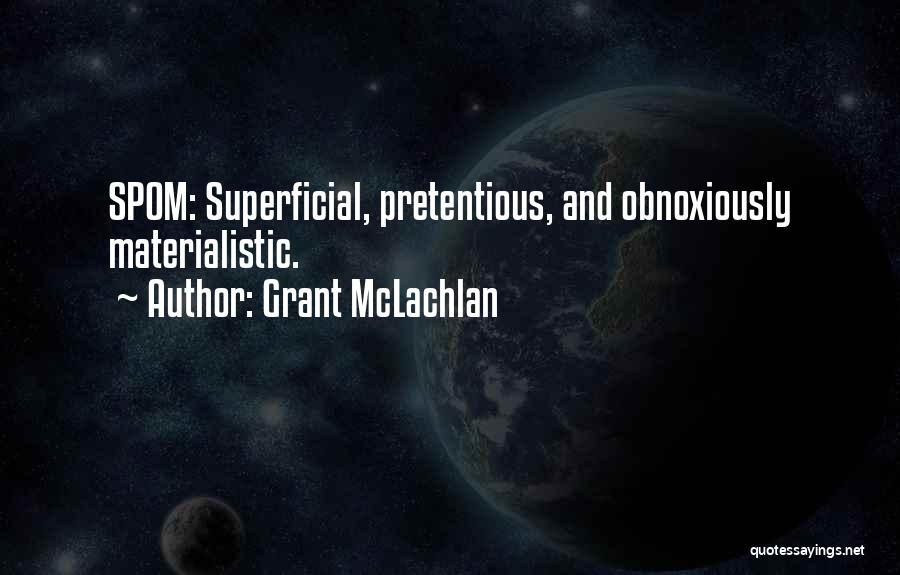Grant McLachlan Quotes: Spom: Superficial, Pretentious, And Obnoxiously Materialistic.
