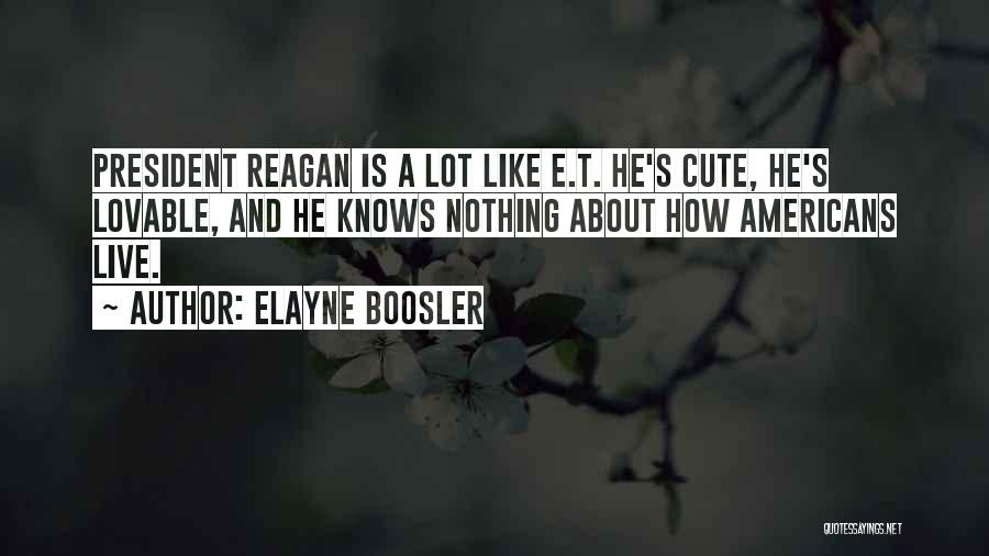 Elayne Boosler Quotes: President Reagan Is A Lot Like E.t. He's Cute, He's Lovable, And He Knows Nothing About How Americans Live.