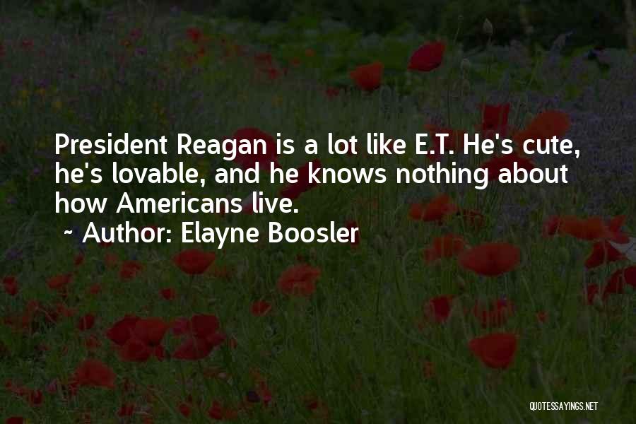 Elayne Boosler Quotes: President Reagan Is A Lot Like E.t. He's Cute, He's Lovable, And He Knows Nothing About How Americans Live.