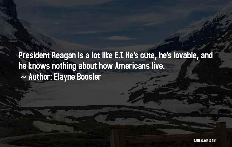 Elayne Boosler Quotes: President Reagan Is A Lot Like E.t. He's Cute, He's Lovable, And He Knows Nothing About How Americans Live.