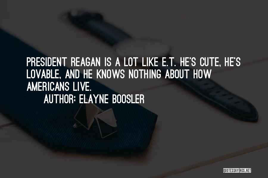 Elayne Boosler Quotes: President Reagan Is A Lot Like E.t. He's Cute, He's Lovable, And He Knows Nothing About How Americans Live.