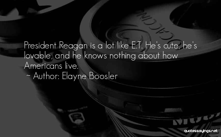 Elayne Boosler Quotes: President Reagan Is A Lot Like E.t. He's Cute, He's Lovable, And He Knows Nothing About How Americans Live.