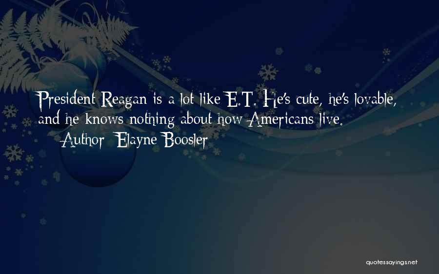 Elayne Boosler Quotes: President Reagan Is A Lot Like E.t. He's Cute, He's Lovable, And He Knows Nothing About How Americans Live.