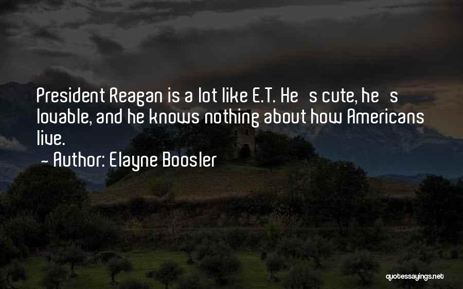 Elayne Boosler Quotes: President Reagan Is A Lot Like E.t. He's Cute, He's Lovable, And He Knows Nothing About How Americans Live.