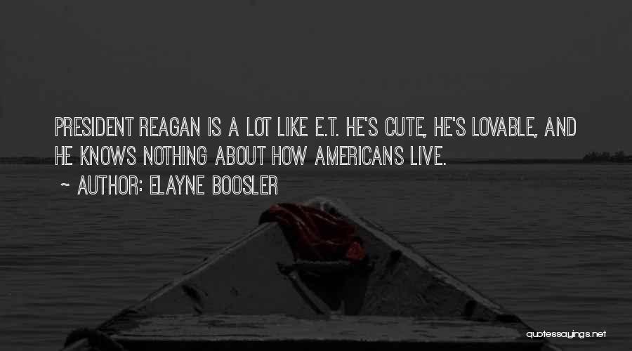 Elayne Boosler Quotes: President Reagan Is A Lot Like E.t. He's Cute, He's Lovable, And He Knows Nothing About How Americans Live.