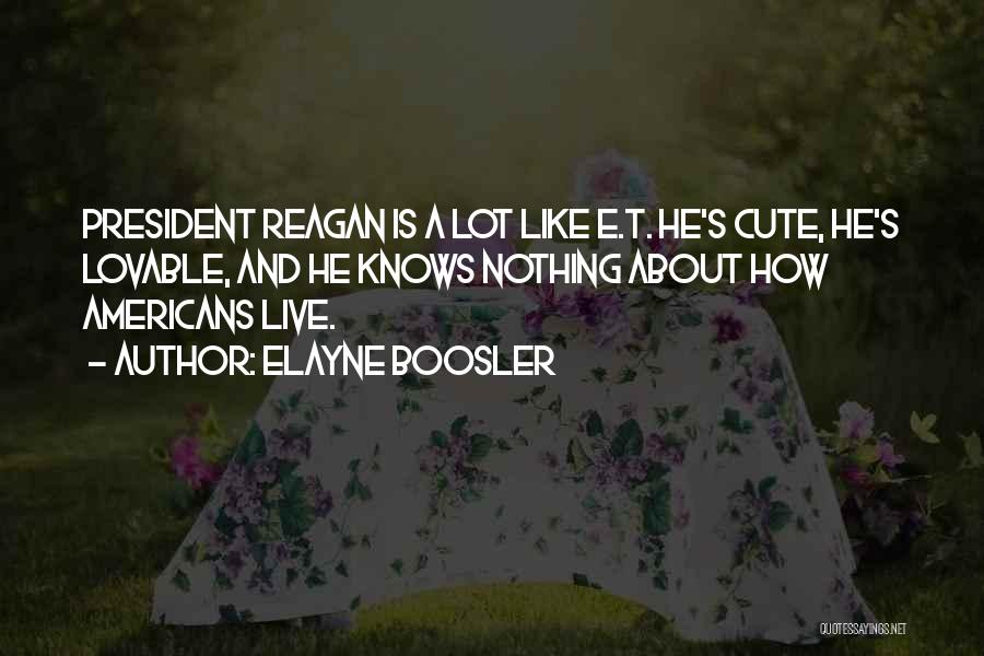 Elayne Boosler Quotes: President Reagan Is A Lot Like E.t. He's Cute, He's Lovable, And He Knows Nothing About How Americans Live.