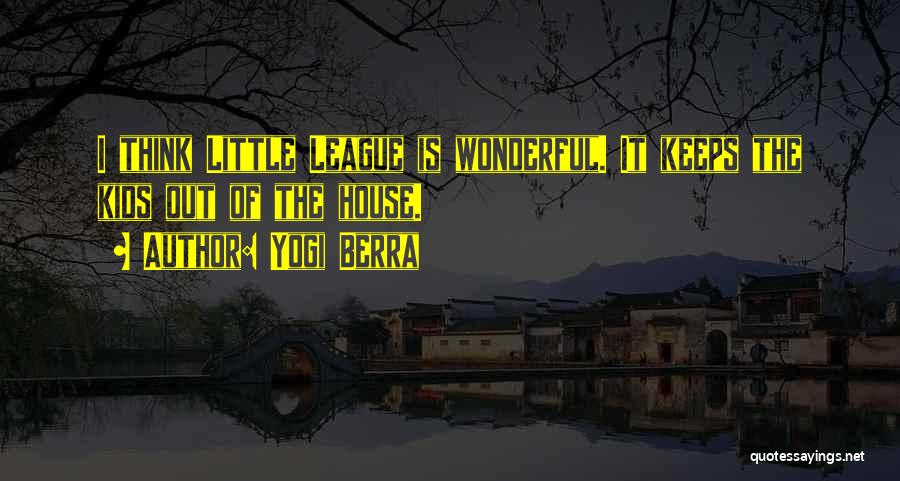 Yogi Berra Quotes: I Think Little League Is Wonderful. It Keeps The Kids Out Of The House.