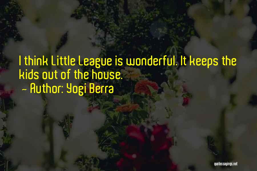 Yogi Berra Quotes: I Think Little League Is Wonderful. It Keeps The Kids Out Of The House.