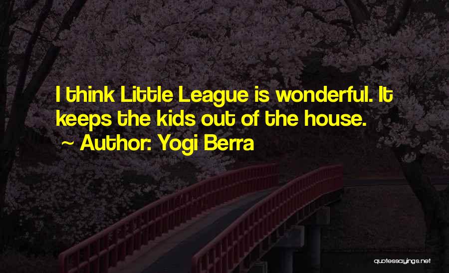 Yogi Berra Quotes: I Think Little League Is Wonderful. It Keeps The Kids Out Of The House.