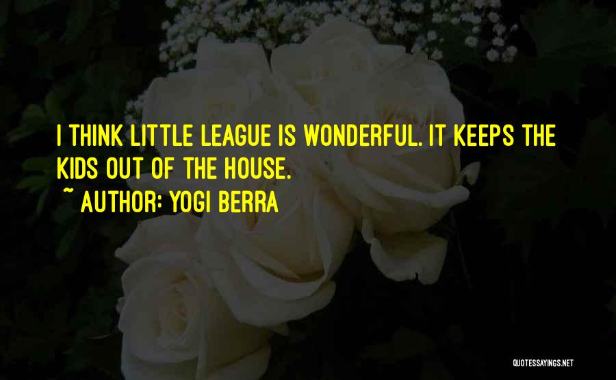 Yogi Berra Quotes: I Think Little League Is Wonderful. It Keeps The Kids Out Of The House.