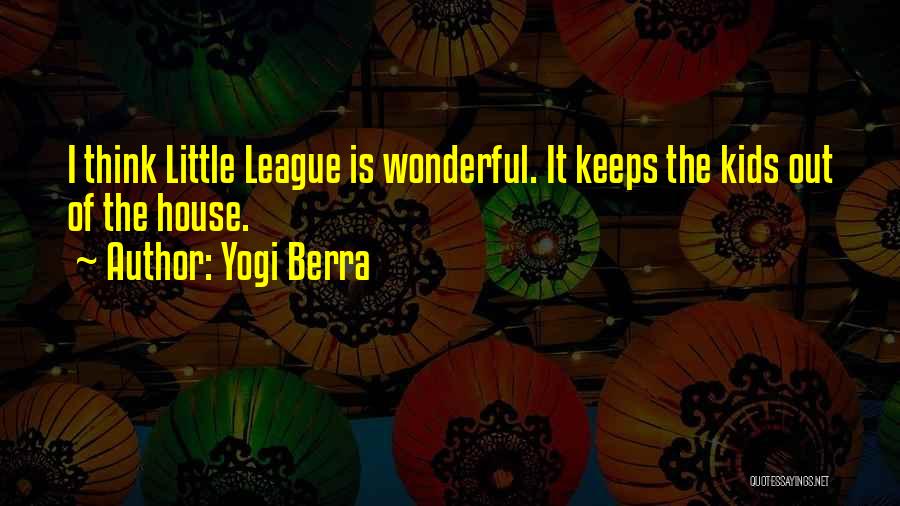 Yogi Berra Quotes: I Think Little League Is Wonderful. It Keeps The Kids Out Of The House.