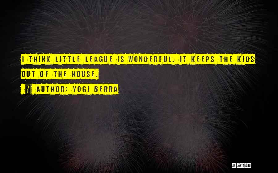 Yogi Berra Quotes: I Think Little League Is Wonderful. It Keeps The Kids Out Of The House.