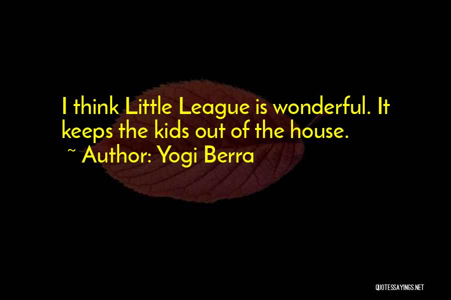 Yogi Berra Quotes: I Think Little League Is Wonderful. It Keeps The Kids Out Of The House.