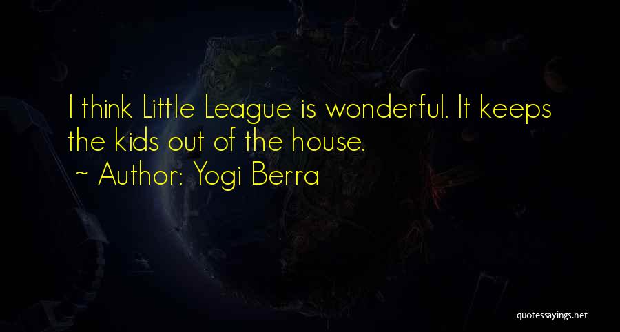 Yogi Berra Quotes: I Think Little League Is Wonderful. It Keeps The Kids Out Of The House.